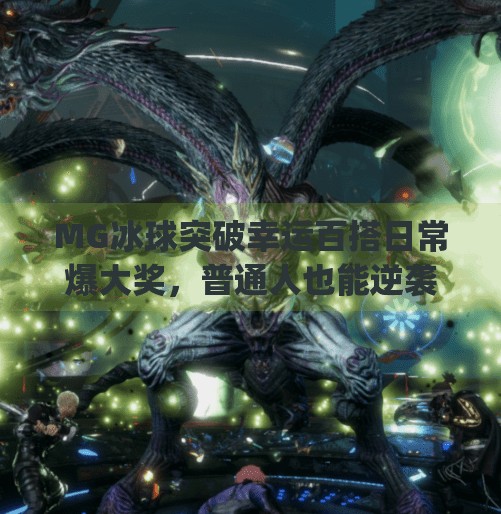 MG冰球突破幸运百搭日常爆大奖，普通人也能逆袭的小确幸时刻！mg冰球突破幸运百搭日常爆大奖