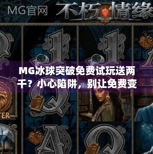 MG冰球突破免费试玩送两千？小心陷阱，别让免费变成付费陷阱！mg冰球突破免费试玩送两千
