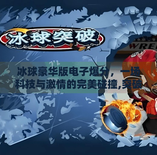 冰球豪华版电子爆分，一场科技与激情的完美碰撞,突破冰球豪华版电子爆分