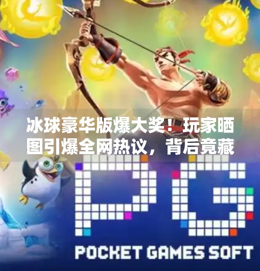 冰球豪华版爆大奖！玩家晒图引爆全网热议，背后竟藏着这样的秘密？突破冰球豪华版爆大奖图片