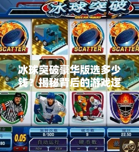 冰球突破豪华版选多少钱？揭秘背后的游戏逻辑与投资真相！冰球突破豪华版选多少钱