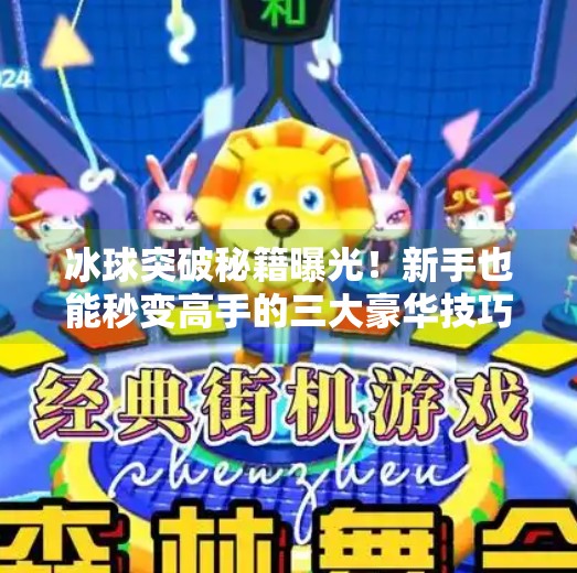冰球突破秘籍曝光！新手也能秒变高手的三大豪华技巧！冰球豪华突破最简单三个方法