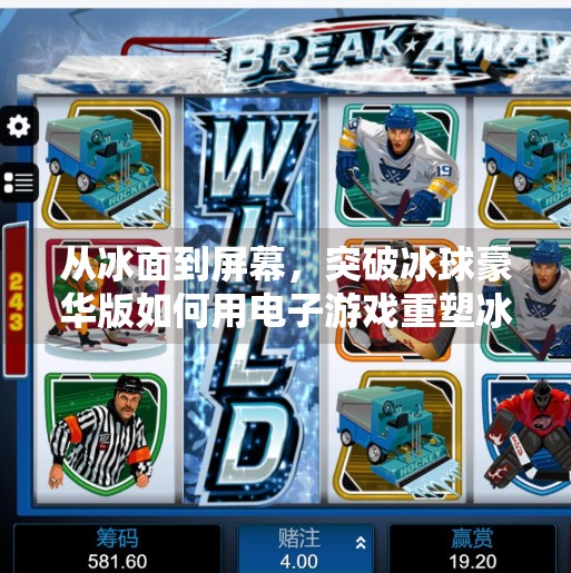 从冰面到屏幕，突破冰球豪华版如何用电子游戏重塑冰雪运动的魅力？突破冰球豪华版电子游戏