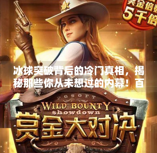 冰球突破背后的冷门真相，揭秘那些你从未想过的内幕！百家号小玉揭秘冰球突破