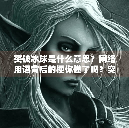 突破冰球是什么意思？网络用语背后的梗你懂了吗？突破冰球是什么意思网络用语