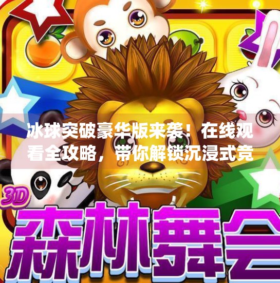 冰球突破豪华版来袭！在线观看全攻略，带你解锁沉浸式竞技新体验！mg冰球突破豪华版视频在线观看