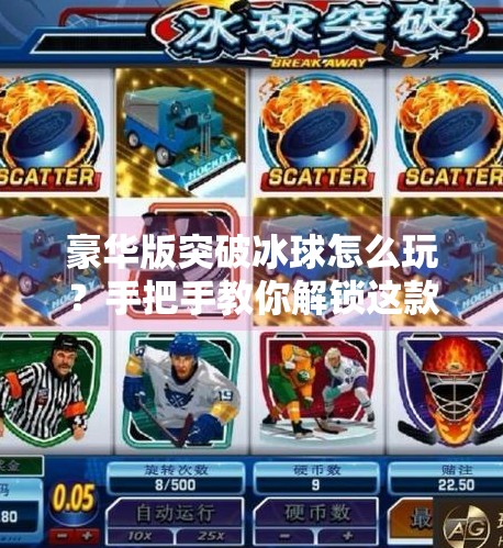 豪华版突破冰球怎么玩？手把手教你解锁这款硬核运动新玩法！豪华版突破冰球怎么玩的