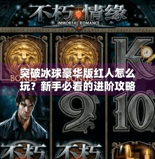 突破冰球豪华版红人怎么玩？新手必看的进阶攻略与隐藏玩法揭秘！突破冰球豪华版红人怎么玩