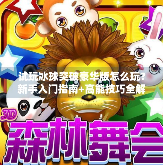 试玩冰球突破豪华版怎么玩？新手入门指南+高能技巧全解析！试玩冰球突破豪华版怎么玩的
