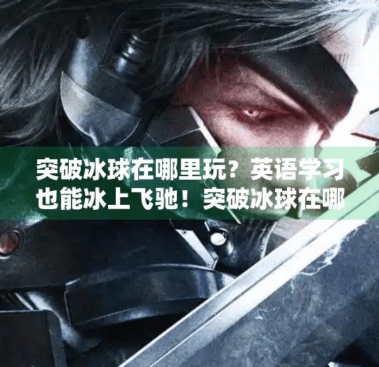 突破冰球在哪里玩？英语学习也能冰上飞驰！突破冰球在哪里玩的啊英语