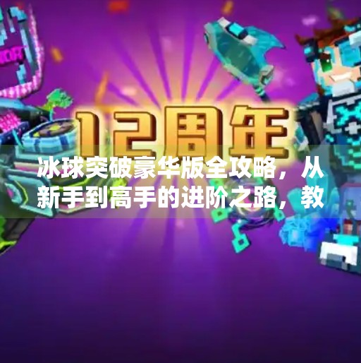 冰球突破豪华版全攻略，从新手到高手的进阶之路，教你轻松赢大奖！电子游戏冰球突破豪华版攻略