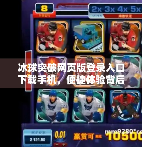 冰球突破网页版登录入口下载手机，便捷体验背后的隐藏风险与正确打开方式,冰球突破网页版登录入口下载手机