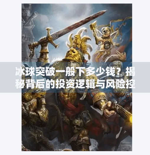 冰球突破一般下多少钱？揭秘背后的投资逻辑与风险控制策略,冰球突破一般下多少钱