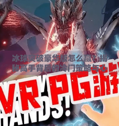 冰球突破豪华版怎么赢？揭秘高手背后的冷门策略与心理博弈！冰球突破豪华版怎么能赢