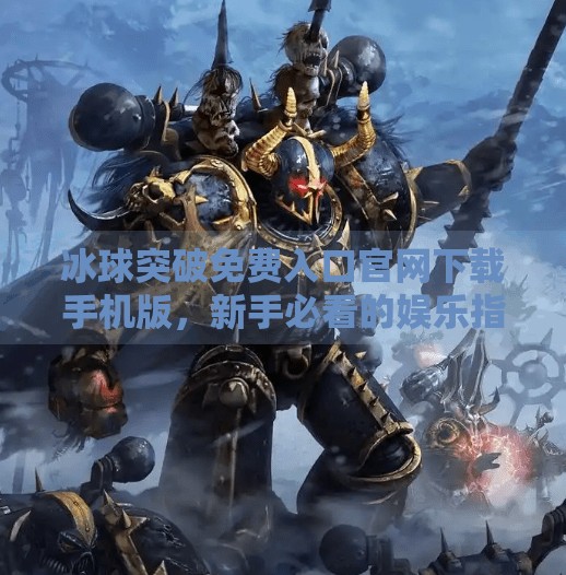 冰球突破免费入口官网下载手机版，新手必看的娱乐指南与避坑攻略！冰球突破免费入口官网下载手机版