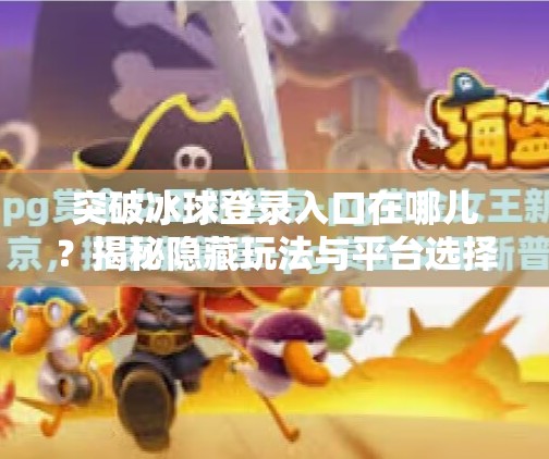 突破冰球登录入口在哪儿？揭秘隐藏玩法与平台选择指南！突破冰球登录入口在哪儿