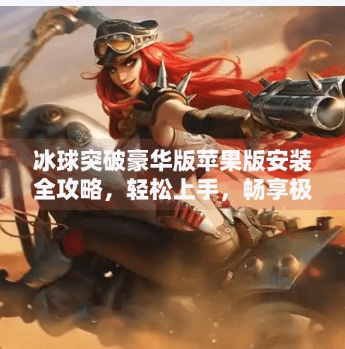冰球突破豪华版苹果版安装全攻略，轻松上手，畅享极致竞技体验！冰球突破豪华版下载苹果版安装