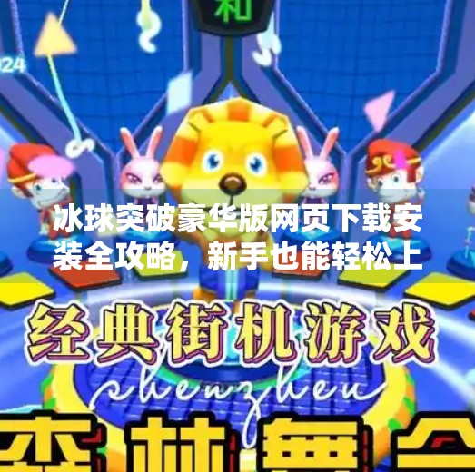 冰球突破豪华版网页下载安装全攻略，新手也能轻松上手的娱乐神器！冰球突破豪华版网页下载安装