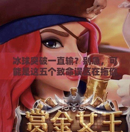 冰球突破一直输？别急，可能是这五个致命误区在拖你后腿！冰球突破一直输什么原因