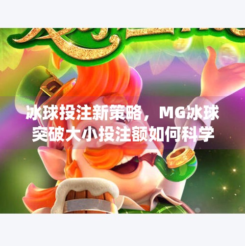 冰球投注新策略，MG冰球突破大小投注额如何科学调整？新手必看！mg冰球突破投注大小投注额调多少