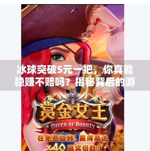 冰球突破5元一把，你真能稳赚不赔吗？揭秘背后的游戏陷阱！冰球突破5元一把多少钱