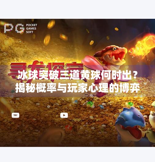 冰球突破三道黄球何时出？揭秘概率与玩家心理的博弈！冰球突破什么时间出三道黄球