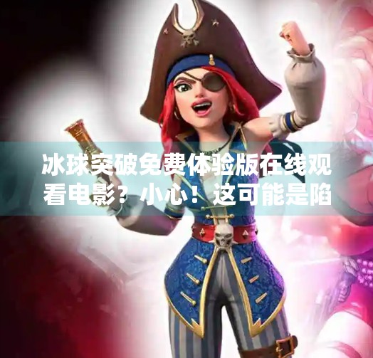 冰球突破免费体验版在线观看电影？小心！这可能是陷阱而非福利,冰球突破免费体验版在线观看电影