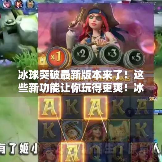 冰球突破最新版本来了！这些新功能让你玩得更爽！冰球突破最新版本是多少