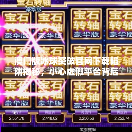 澳门版冰球突破官网下载陷阱揭秘，小心虚假平台背后的金融骗局！澳门版冰球突破官方网站下载