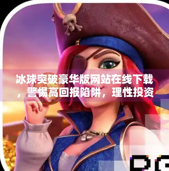 冰球突破豪华版网站在线下载，警惕高回报陷阱，理性投资别踩雷！冰球突破豪华版网站在线下载
