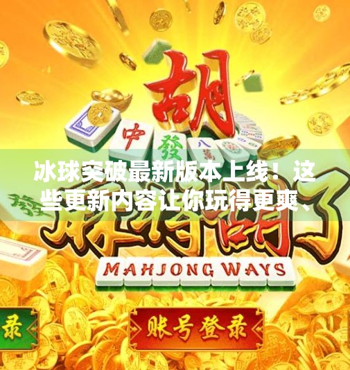 冰球突破最新版本上线！这些更新内容让你玩得更爽、更安心！下载冰球突破最新版本更新内容