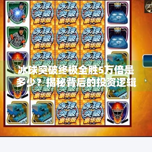 冰球突破终极全胜5万倍是多少？揭秘背后的投资逻辑与风险陷阱！冰球突破终极全胜5万倍是多少