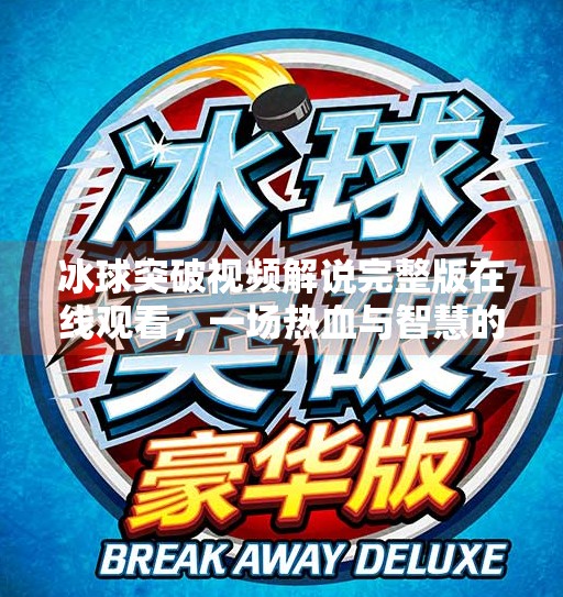 冰球突破视频解说完整版在线观看，一场热血与智慧的冰上盛宴,冰球突破视频解说完整版在线观看