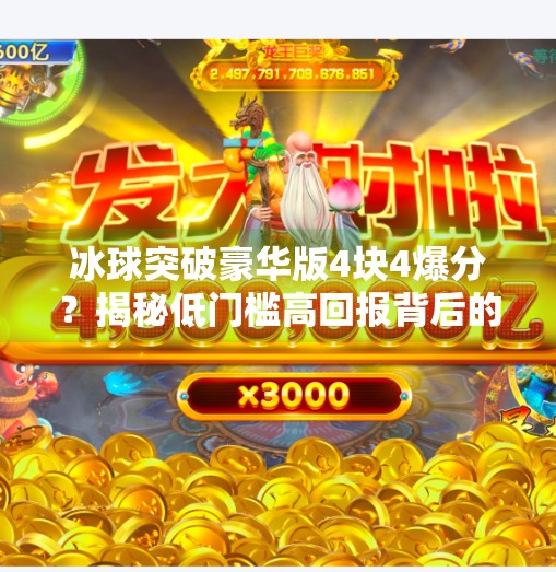 冰球突破豪华版4块4爆分？揭秘低门槛高回报背后的真相！冰球突破豪华版4块4爆分