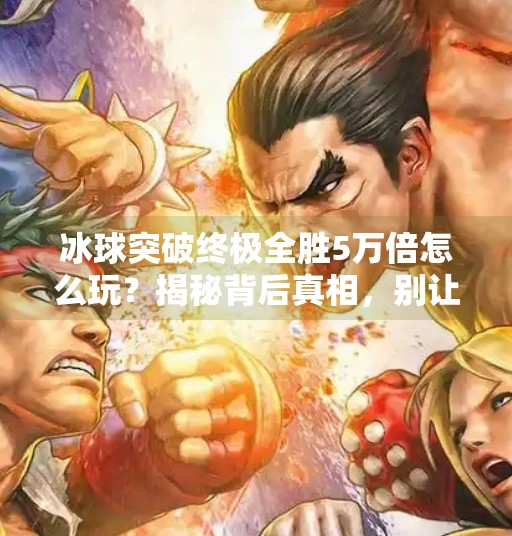 冰球突破终极全胜5万倍怎么玩？揭秘背后真相，别让暴富梦毁了你的钱包！冰球突破终极全胜5万倍怎么玩