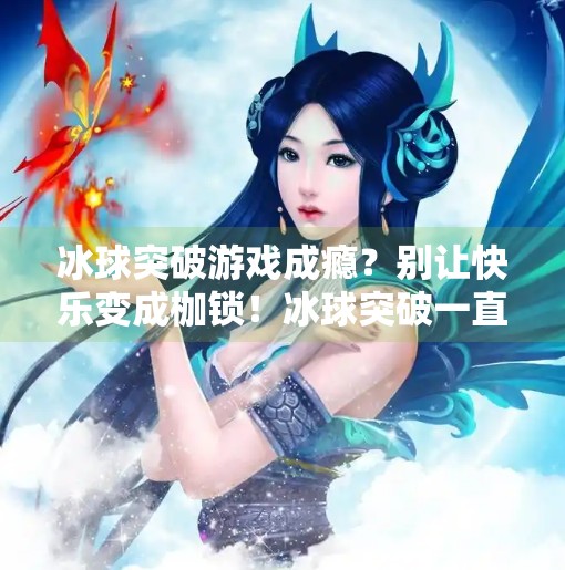 冰球突破游戏成瘾？别让快乐变成枷锁！冰球突破一直玩一个网站