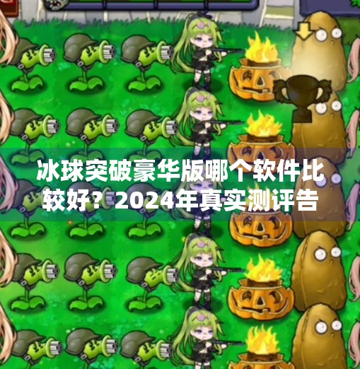 冰球突破豪华版哪个软件比较好？2024年真实测评告诉你答案！冰球突破豪华版哪个软件比较好