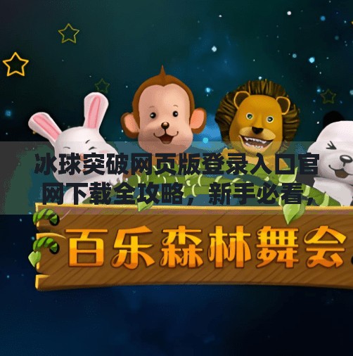 冰球突破网页版登录入口官网下载全攻略，新手必看，轻松上手赢大奖！冰球突破网页版登录入口官网下载