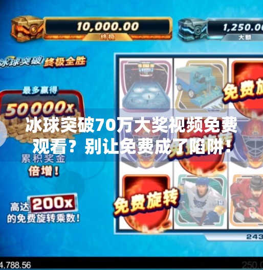 冰球突破70万大奖视频免费观看？别让免费成了陷阱！冰球突破70万大奖视频免费观看