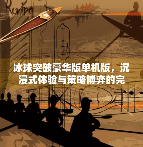 冰球突破豪华版单机版，沉浸式体验与策略博弈的完美融合，让你畅玩不止于破冰,冰球突破豪华版单机版游戏亮点