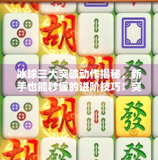 冰球三大突破动作揭秘，新手也能秒懂的进阶技巧！突破冰球上面三个是啥意思