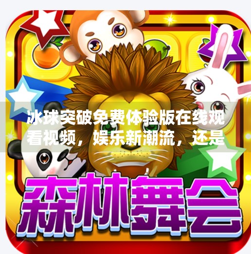 冰球突破免费体验版在线观看视频，娱乐新潮流，还是赌博陷阱？冰球突破免费体验版在线观看视频