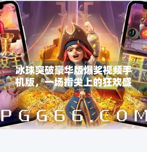 冰球突破豪华版爆奖视频手机版，一场指尖上的狂欢盛宴，你敢不敢玩？冰球突破豪华版爆奖视频手机版