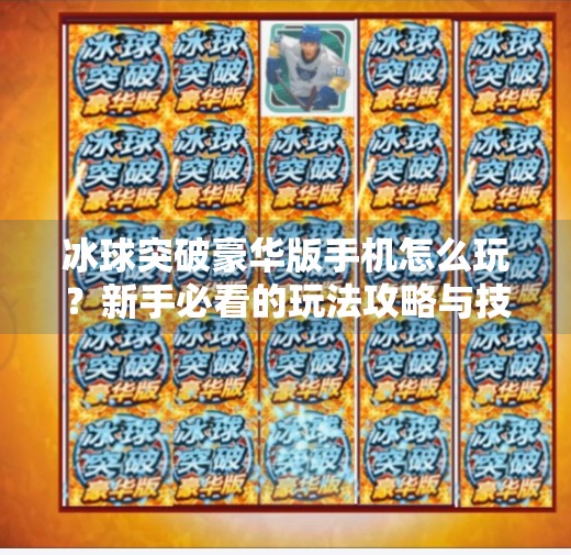 冰球突破豪华版手机怎么玩？新手必看的玩法攻略与技巧全解析！冰球突破豪华版手机怎么玩的啊