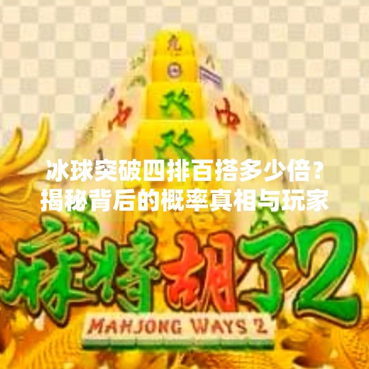 冰球突破四排百搭多少倍？揭秘背后的概率真相与玩家避坑指南！冰球突破四排百搭多少倍