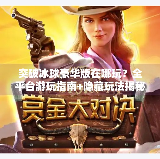 突破冰球豪华版在哪玩？全平台游玩指南+隐藏玩法揭秘！突破冰球豪华版在哪玩游戏