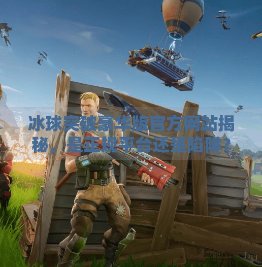 冰球突破豪华版官方网站揭秘，是正规平台还是陷阱？一文看懂！冰球突破豪华版官方网站是什么