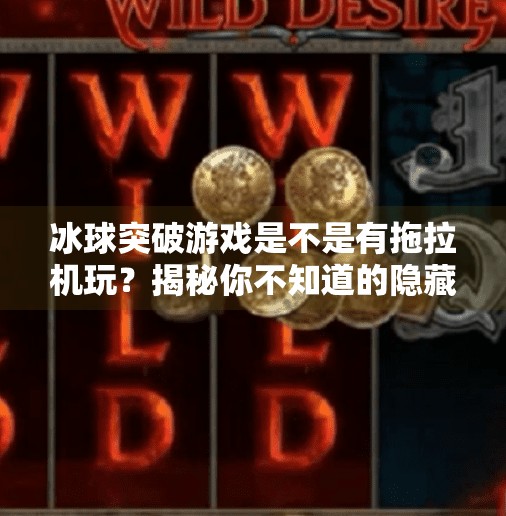 冰球突破游戏是不是有拖拉机玩？揭秘你不知道的隐藏玩法！冰球突破游戏是不是有拖拉机玩