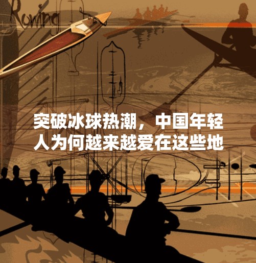 突破冰球热潮，中国年轻人为何越来越爱在这些地方滑出激情？突破冰球在哪里玩的多一点