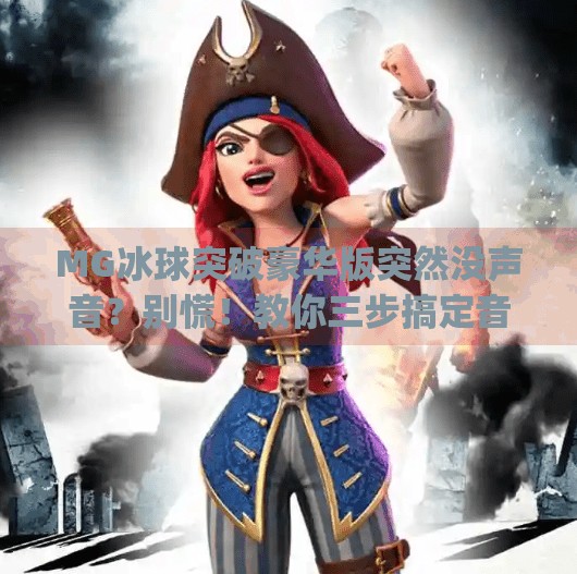 MG冰球突破豪华版突然没声音？别慌！教你三步搞定音频问题！mg冰球突破豪华版怎么没有声音